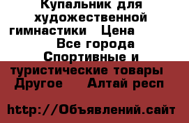 Купальник для художественной гимнастики › Цена ­ 7 500 - Все города Спортивные и туристические товары » Другое   . Алтай респ.